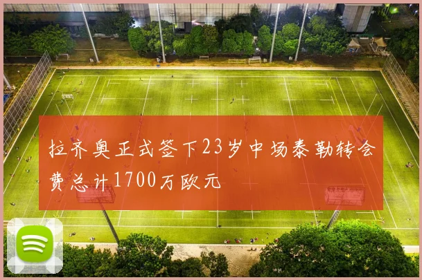 拉齐奥正式签下23岁中场泰勒转会费总计1700万欧元