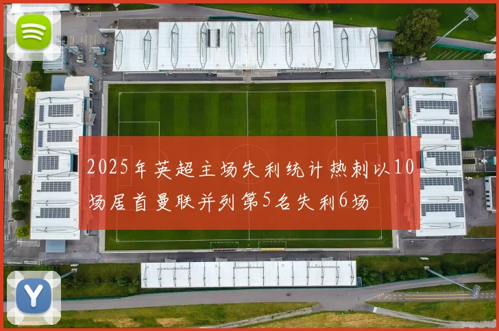 2025年英超主场失利统计热刺以10场居首曼联并列第5名失利6场