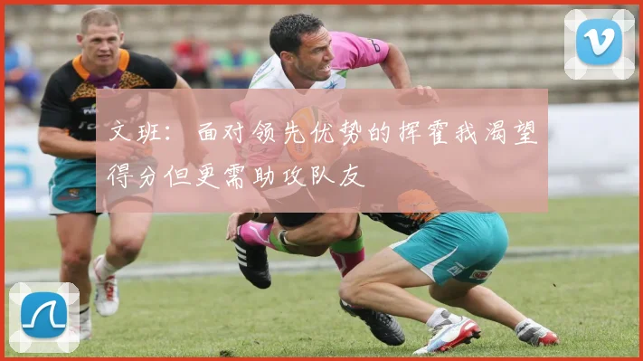 文班：面对领先优势的挥霍我渴望得分但更需助攻队友
