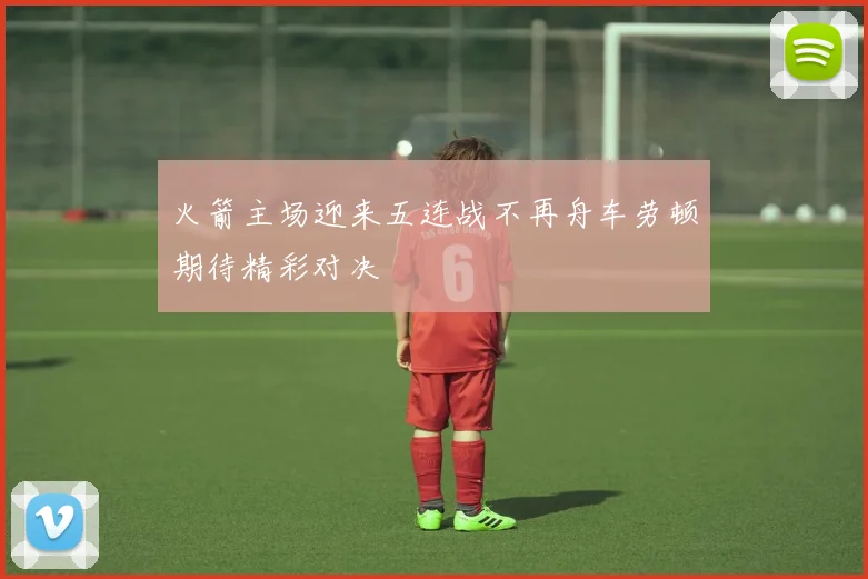 火箭主场迎来五连战不再舟车劳顿期待精彩对决