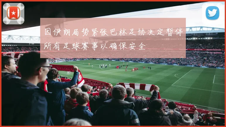 因伊朗局势紧张巴林足协决定暂停所有足球赛事以确保安全