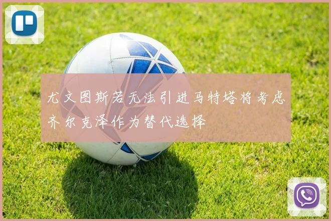 尤文图斯若无法引进马特塔将考虑齐尔克泽作为替代选择