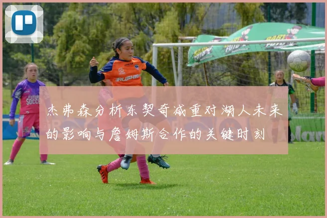 杰弗森分析东契奇减重对湖人未来的影响与詹姆斯合作的关键时刻