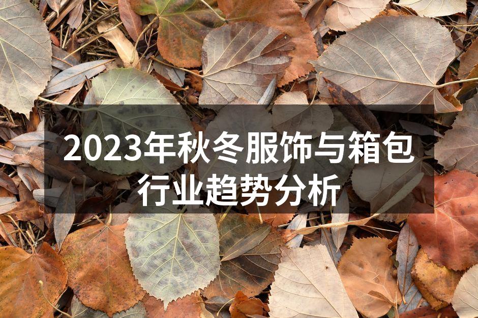 2023年秋冬服饰与箱包行业趋势分析