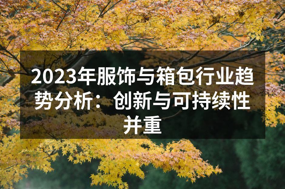 2023年服饰与箱包行业趋势分析：创新与